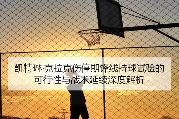 凯特琳·克拉克伤停期锋线持球试验的可行性与战术延续深度解析
