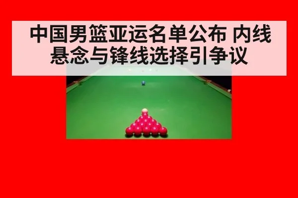 中国男篮亚运名单公布 内线悬念与锋线选择引争议