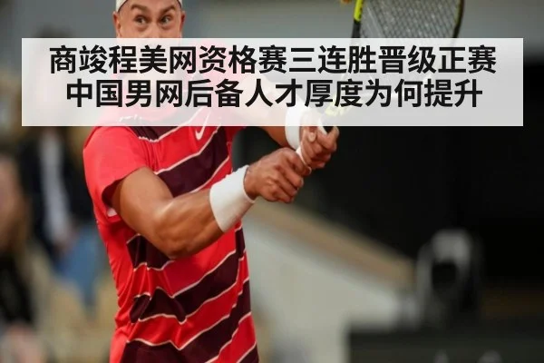 商竣程美网资格赛三连胜晋级正赛 中国男网后备人才厚度为何提升