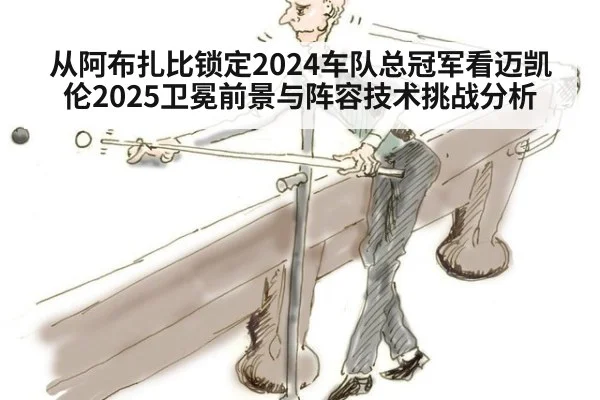 从阿布扎比锁定2024车队总冠军看迈凯伦2025卫冕前景与阵容技术挑战分析